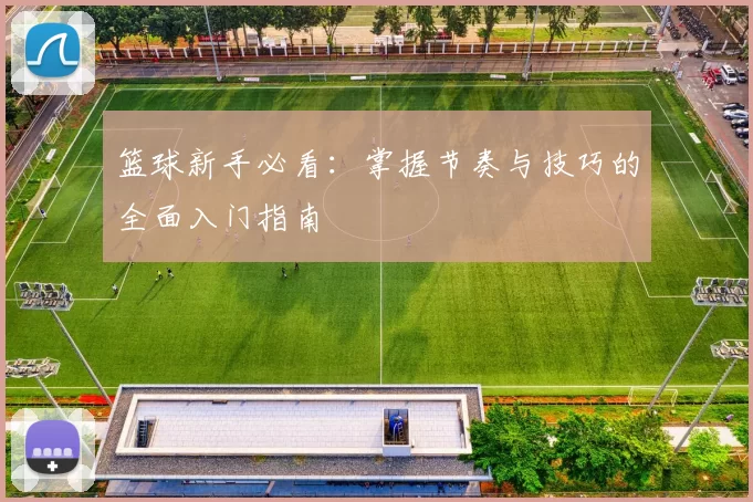 篮球新手必看：掌握节奏与技巧的全面入门指南