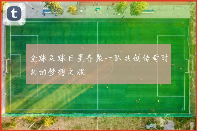 全球足球巨星齐聚一队共创传奇时刻的梦想之旅