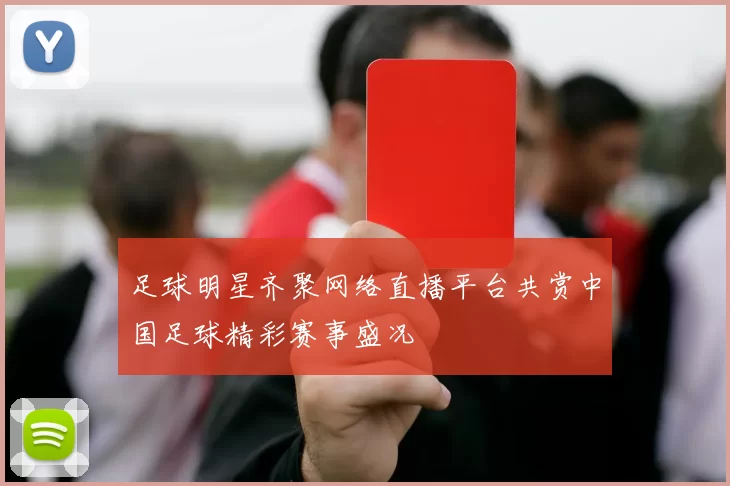 足球明星齐聚网络直播平台共赏中国足球精彩赛事盛况