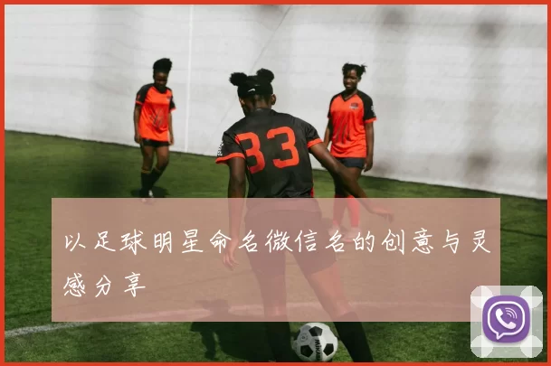 以足球明星命名微信名的创意与灵感分享