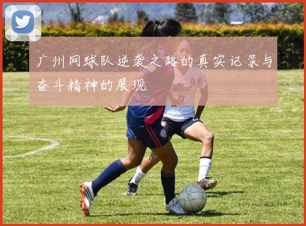 广州网球队逆袭之路的真实记录与奋斗精神的展现