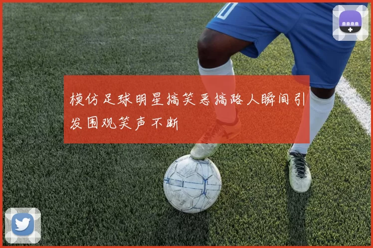模仿足球明星搞笑恶搞路人瞬间引发围观笑声不断