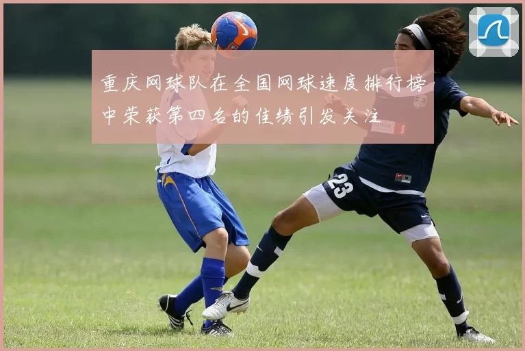 重庆网球队在全国网球速度排行榜中荣获第四名的佳绩引发关注
