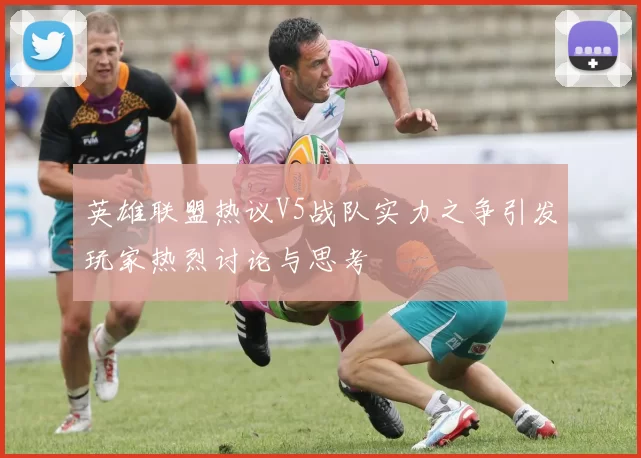英雄联盟热议V5战队实力之争引发玩家热烈讨论与思考