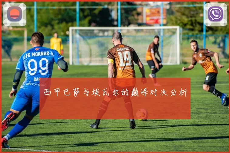 西甲巴萨与埃瓦尔的巅峰对决分析