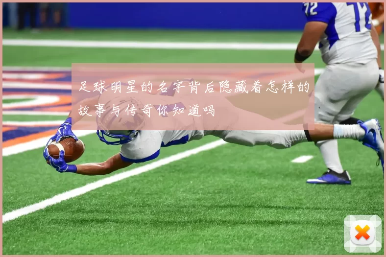 足球明星的名字背后隐藏着怎样的故事与传奇你知道吗