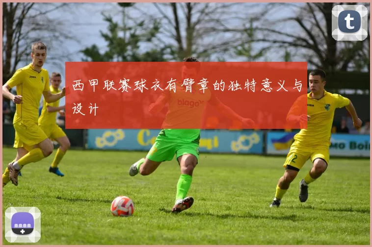 西甲联赛球衣有臂章的独特意义与设计