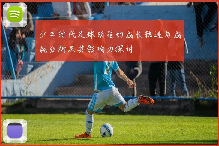 少年时代足球明星的成长轨迹与成就分析及其影响力探讨