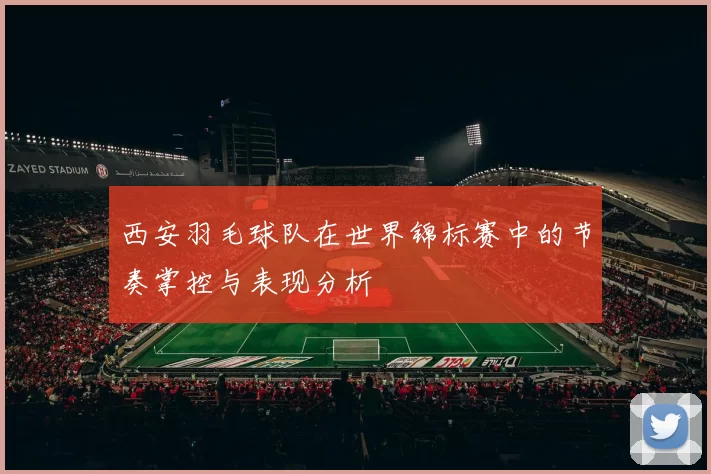 西安羽毛球队在世界锦标赛中的节奏掌控与表现分析