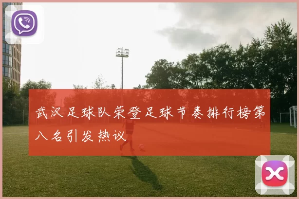 武汉足球队荣登足球节奏排行榜第八名引发热议