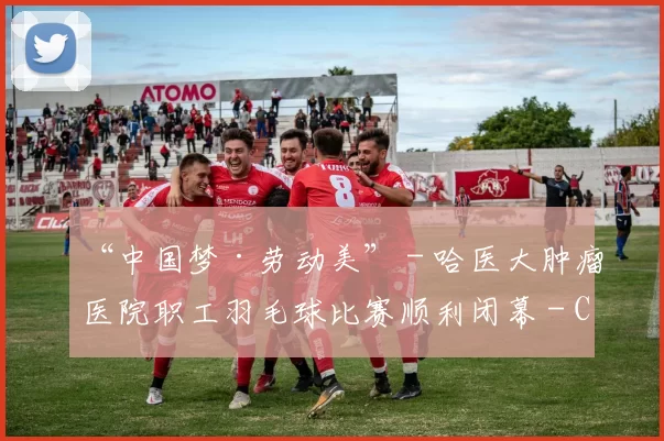 “中国梦·劳动美” - 哈医大肿瘤医院职工羽毛球比赛顺利闭幕 - Copy (4)