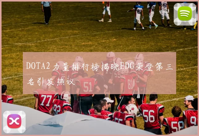 DOTA2力量排行榜揭晓EDG荣登第三名引发热议