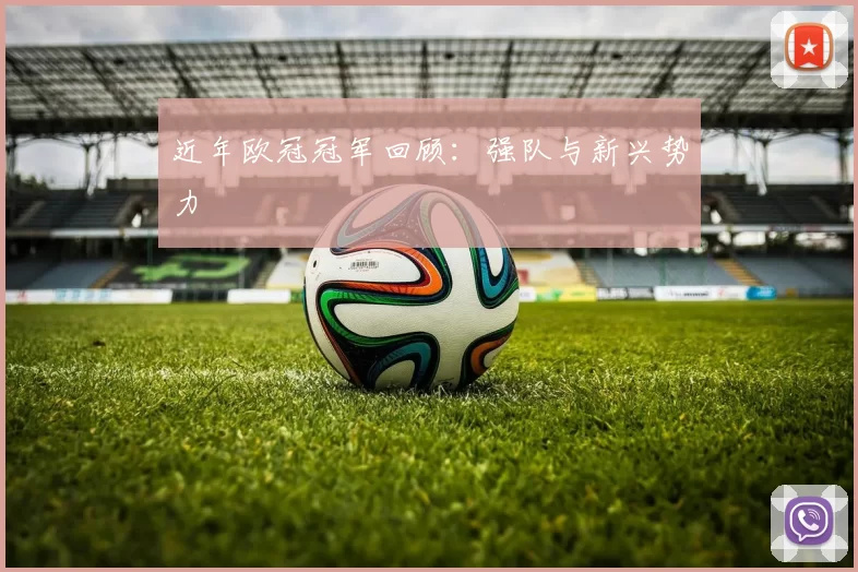 近年欧冠冠军回顾：强队与新兴势力