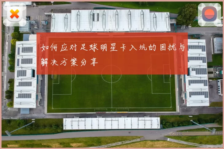 如何应对足球明星卡入坑的困扰与解决方案分享