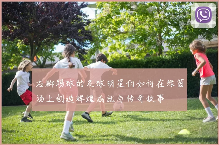 右脚踢球的足球明星们如何在绿茵场上创造辉煌成就与传奇故事
