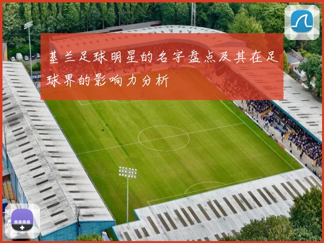 基兰足球明星的名字盘点及其在足球界的影响力分析
