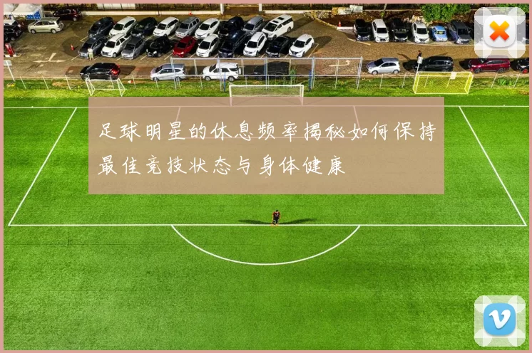 足球明星的休息频率揭秘如何保持最佳竞技状态与身体健康