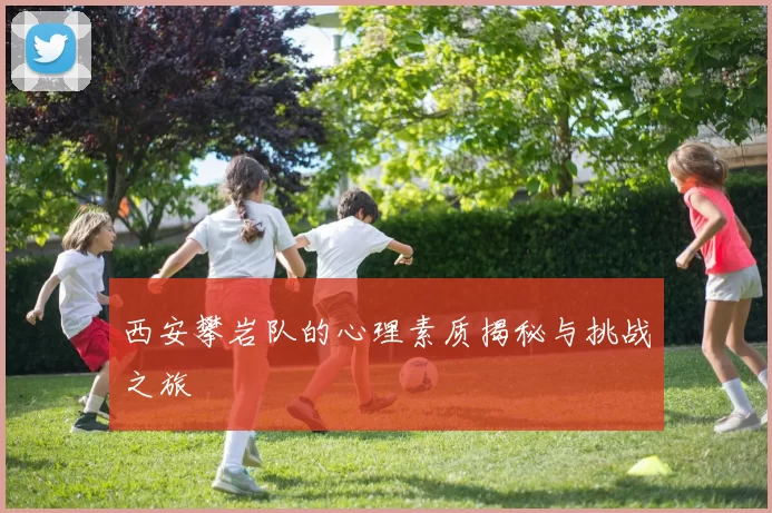 西安攀岩队的心理素质揭秘与挑战之旅