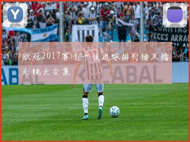 欧冠2017赛季十佳进球排行榜及精彩镜头合集