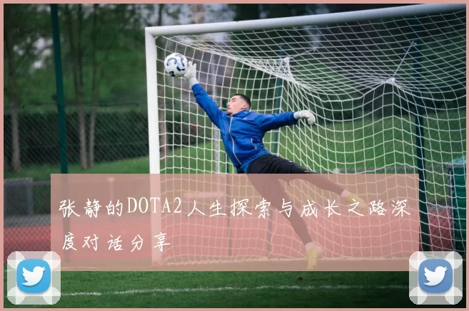 张静的DOTA2人生探索与成长之路深度对话分享