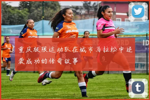 重庆极限运动队在城市马拉松中逆袭成功的传奇故事