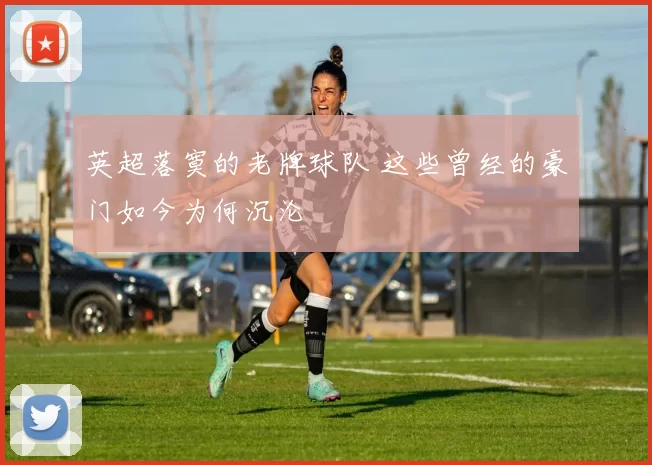 英超落寞的老牌球队 这些曾经的豪门如今为何沉沦