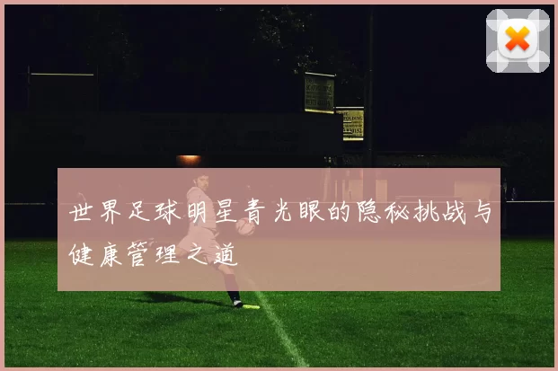 世界足球明星青光眼的隐秘挑战与健康管理之道