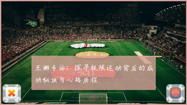 王娜专访：探寻极限运动背后的成功秘诀与心路历程