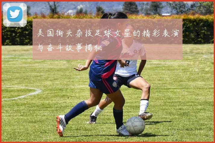 美国街头杂技足球女星的精彩表演与奋斗故事揭秘