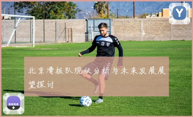 北京滑板队现状分析与未来发展展望探讨