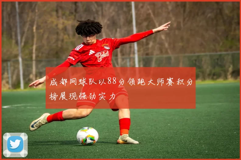 成都网球队以88分领跑大师赛积分榜展现强劲实力