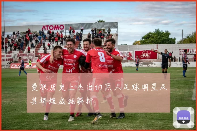 曼联历史上杰出的黑人足球明星及其辉煌成就解析