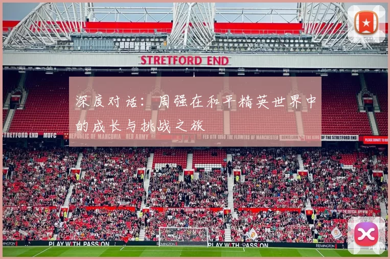 深度对话：周强在和平精英世界中的成长与挑战之旅