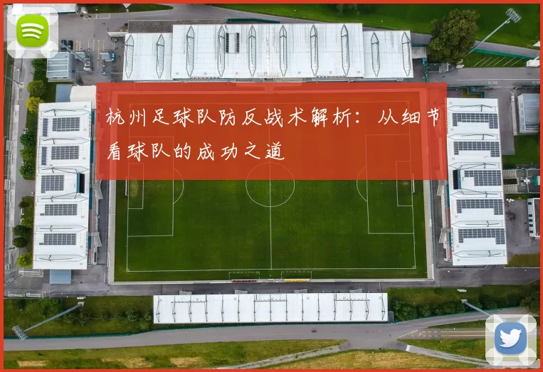 杭州足球队防反战术解析：从细节看球队的成功之道