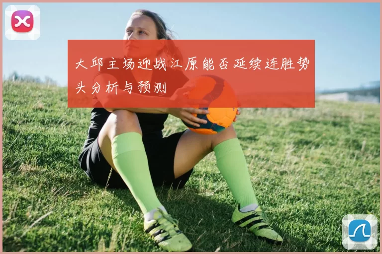 大邱主场迎战江原能否延续连胜势头分析与预测