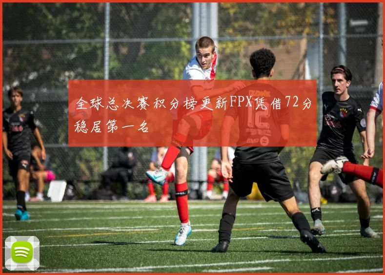全球总决赛积分榜更新FPX凭借72分稳居第一名