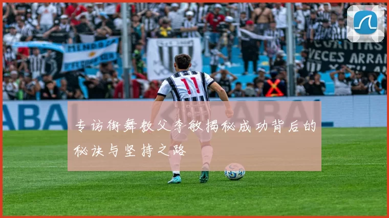 专访街舞教父李敏揭秘成功背后的秘诀与坚持之路