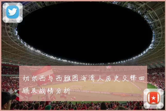 切尔西与西雅图海湾人历史交锋回顾及战绩分析