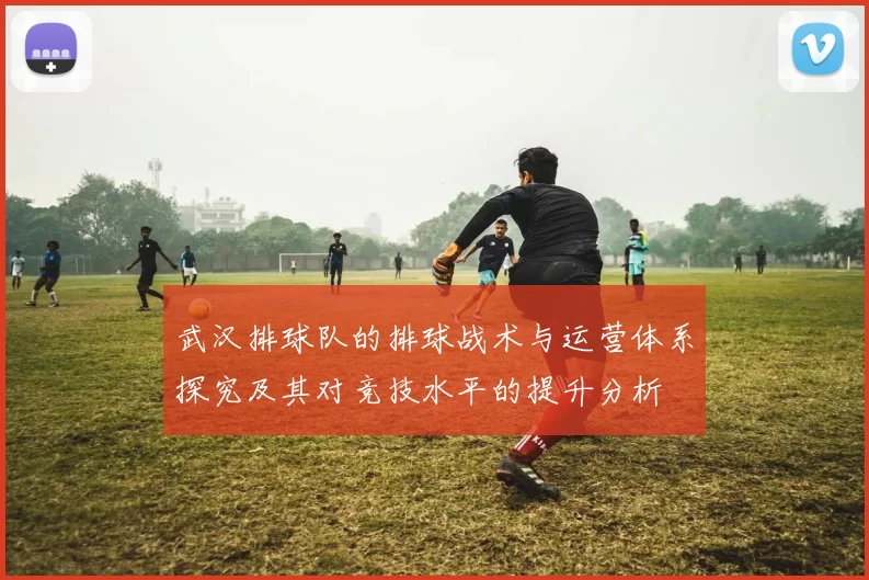 武汉排球队的排球战术与运营体系探究及其对竞技水平的提升分析