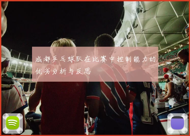成都乒乓球队在比赛中控制能力的优劣分析与反思