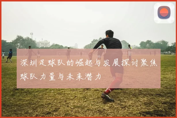 深圳足球队的崛起与发展探讨聚焦球队力量与未来潜力
