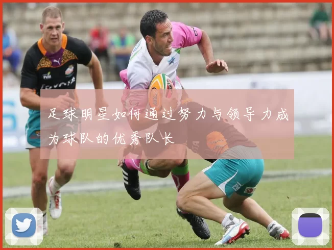 足球明星如何通过努力与领导力成为球队的优秀队长
