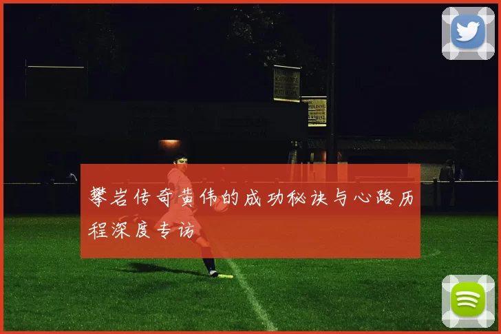 攀岩传奇黄伟的成功秘诀与心路历程深度专访