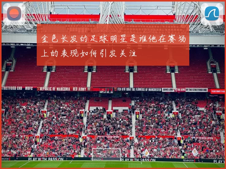 金色长发的足球明星是谁他在赛场上的表现如何引发关注