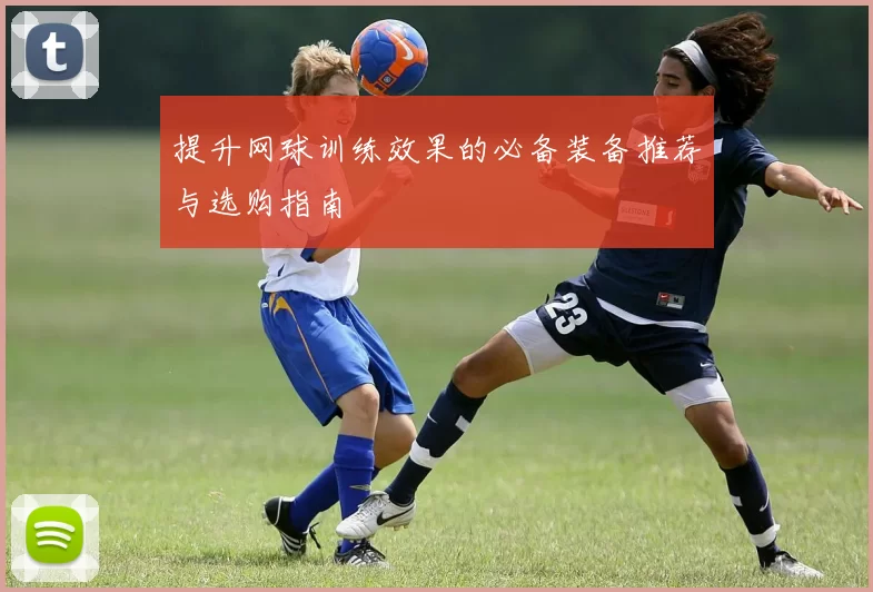 提升网球训练效果的必备装备推荐与选购指南