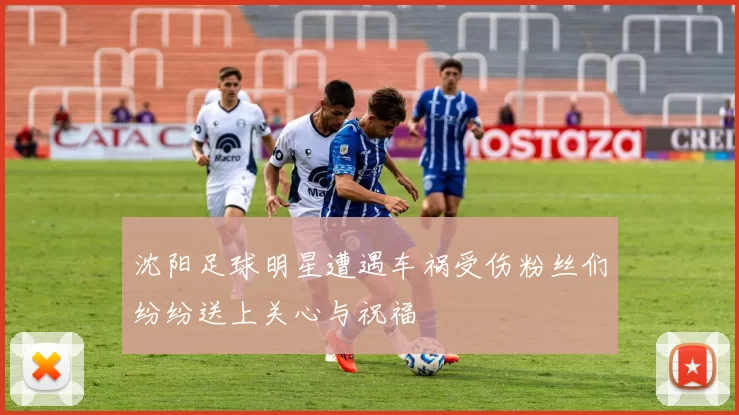 沈阳足球明星遭遇车祸受伤粉丝们纷纷送上关心与祝福