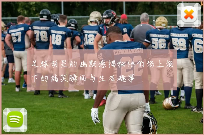 足球明星的幽默感揭秘他们场上场下的搞笑瞬间与生活趣事