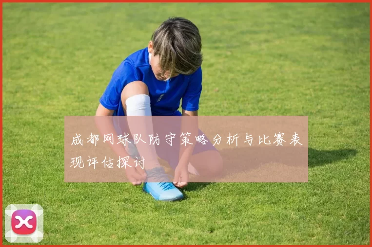成都网球队防守策略分析与比赛表现评估探讨