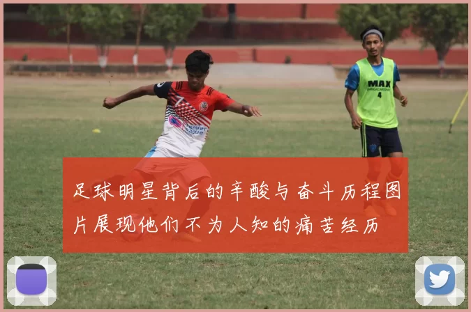 足球明星背后的辛酸与奋斗历程图片展现他们不为人知的痛苦经历