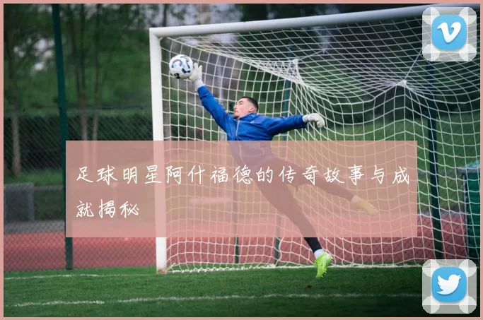 足球明星阿什福德的传奇故事与成就揭秘